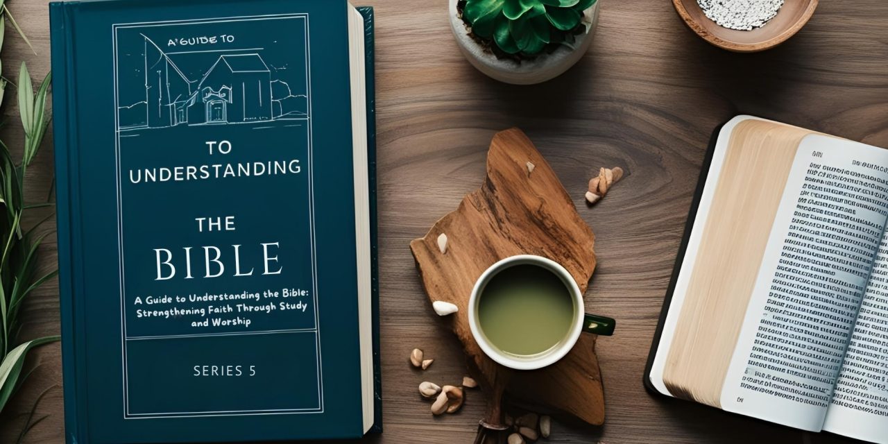 A Guide to Understanding the Bible: Strengthening Faith Through Study and Worship Series 5
