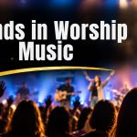 The Worship Trends Changing What Churches Sing